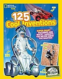 125 Cool Inventions: Supersmart Machines and Wacky Gadgets You Never Knew You Wanted! (Library Binding)