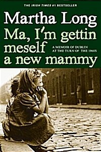 Ma, Im Gettin Meself a New Mammy: A Memoir of Dublin at the Turn of the 1960s (Paperback)