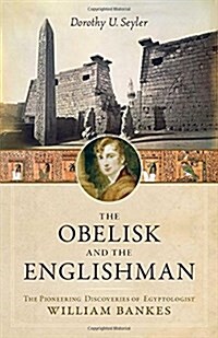 The Obelisk and the Englishman: The Pioneering Discoveries of Egyptologist William Bankes (Hardcover)