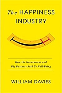 The Happiness Industry : How the Government and Big Business Sold Us Well-Being (Hardcover)