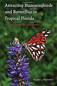 Attracting Hummingbirds and Butterflies in Tropical Florida: A Companion for Gardeners (Paperback)