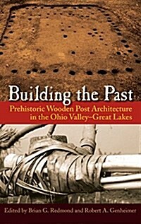 Building the Past: Prehistoric Wooden Post Architecture in the Ohio Valley-Great Lakes (Hardcover)