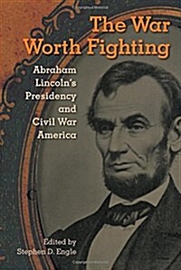 The War Worth Fighting: Abraham Lincolns Presidency and Civil War America (Hardcover)