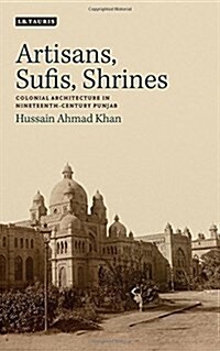 Artisans, Sufis, Shrines : Colonial Architecture in Nineteenth-Century Punjab (Hardcover)