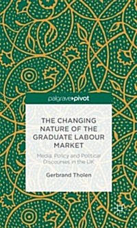 The Changing Nature of the Graduate Labour Market : Media, Policy and Political Discourses in the UK (Hardcover)