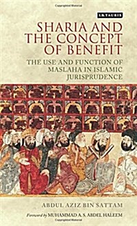 Sharia and the Concept of Benefit : The Use and Function of Maslaha in Islamic Jurisprudence (Hardcover)