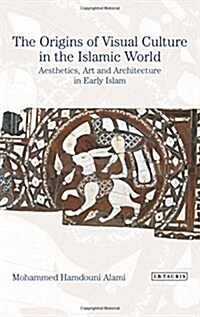 The Origins of Visual Culture in the Islamic World : Aesthetics, Art and Architecture in Early Islam (Hardcover)