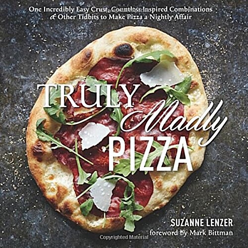 Truly Madly Pizza: One Incredibly Easy Crust, Countless Inspired Combinations & Other Tidbits to Make Pizza a Nightly Affair: A Cookbook (Hardcover)