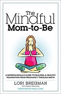 The Mindful Mom-To-Be: A Modern Doulas Guide to Building a Healthy Foundation from Pregnancy Through Birth (Paperback)