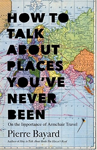 How to Talk about Places Youve Never Been: On the Importance of Armchair Travel (Hardcover)
