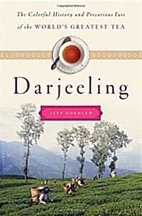 Darjeeling: The Colorful History and Precarious Fate of the Worlds Most Famous Tea (Hardcover, Deckle Edge)