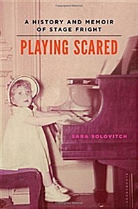 Playing Scared: A History and Memoir of Stage Fright (Hardcover)