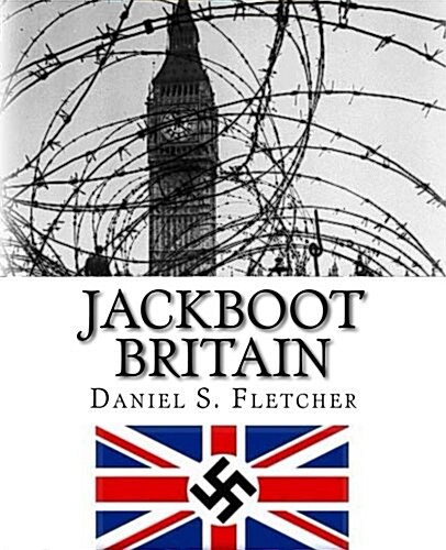 Jackboot Britain: The Alternate History - Hitlers Victory & the Nazi UK! (Paperback)