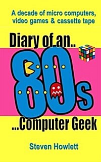 Diary of an 80s Computer Geek: A Decade of Micro Computers, Video Games and Cassette Tape (Paperback)