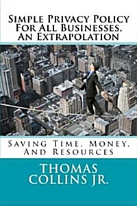 Simple Privacy Policy for All Businesses, an Extrapolation: Saving Time, Money, and Resources (Paperback)