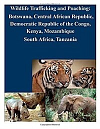 Wildlife Trafficking and Poaching: Botswana, Central African Republic, Democratic Republic of the Congo, Kenya, Mozambique South Africa, Tanzania (Paperback)