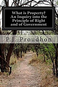 What Is Property? an Inquiry Into the Principle of Right and of Government (Paperback)