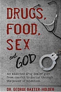 Drugs, Food, Sex and God: An Addicted Drug Dealer Goes from Convict to Doctor Through the Power of Intention (Paperback)