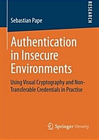 Authentication in Insecure Environments: Using Visual Cryptography and Non-Transferable Credentials in Practise (Paperback, 2014)