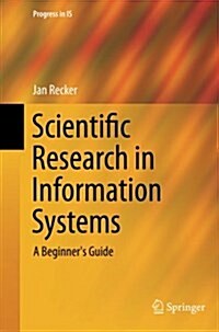 Scientific Research in Information Systems: A Beginners Guide (Paperback, 2013)