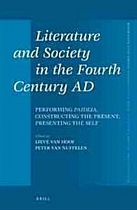 Literature and Society in the Fourth Century Ad: Performing Paideia, Constructing the Present, Presenting the Self (Hardcover)