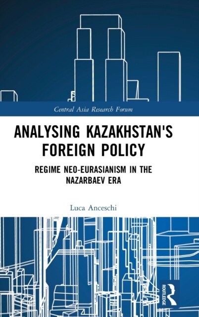 Analysing Kazakhstans Foreign Policy : Regime neo-Eurasianism in the Nazarbaev era (Hardcover)