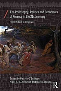 The Philosophy, Politics and Economics of Finance in the 21st Century : From Hubris to Disgrace (Paperback)