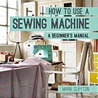 How to Use a Sewing Machine : A Beginners Manual (Paperback)
