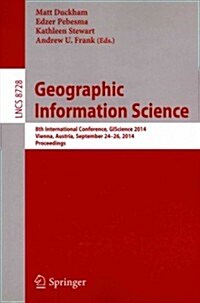 Geographic Information Science: 8th International Conference, Giscience 2014, Vienna Austria, September 24-26, 2014, Proceedings (Paperback, 2014)