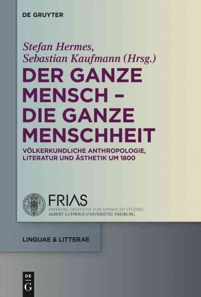 Der Ganze Mensch - Die Ganze Menschheit: V?kerkundliche Anthropologie, Literatur Und 훥thetik Um 1800 (Hardcover)