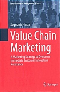 Value Chain Marketing: A Marketing Strategy to Overcome Immediate Customer Innovation Resistance (Hardcover, 2015)