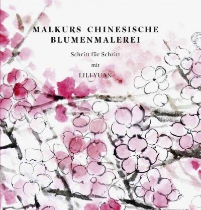 Malkurs Chinesische Blumenmalerei: Schritt Fur Schritt Mit Lili Yuan (Hardcover)