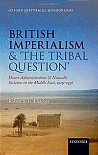 British Imperialism and The Tribal Question  : Desert Administration and Nomadic Societies in the Middle East, 1919-1936 (Hardcover)