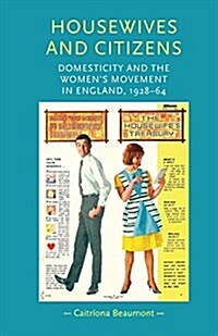 Housewives and Citizens : Domesticity and the Women’s Movement in England, 1928–64 (Paperback)