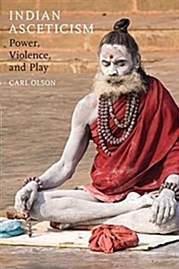 Indian Asceticism: Power, Violence, and Play (Paperback)