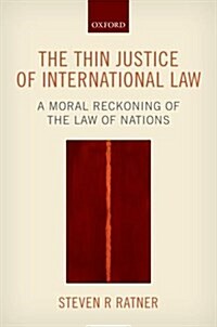 The Thin Justice of International Law : A Moral Reckoning of the Law of Nations (Hardcover)