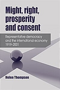 Might, Right, Prosperity and Consent : Representative Democracy and the International Economy 1919–2001 (Paperback)