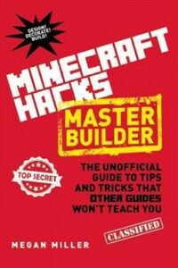 Master builder hacks for minecrafters : the unofficial guide to tips and tricks that other guides won't teach you