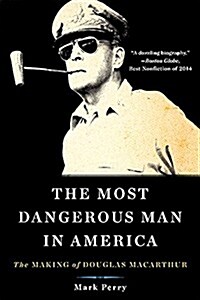 The Most Dangerous Man in America: The Making of Douglas MacArthur (Paperback)