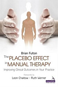 The Placebo Effect in Manual Therapy : Improving Clinical Outcomes in Your Practice (Paperback)