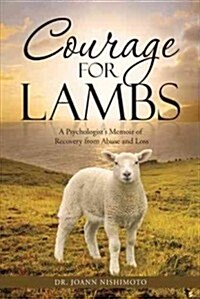 Courage for Lambs: A Psychologists Memoir of Recovery from Abuse and Loss (Hardcover)