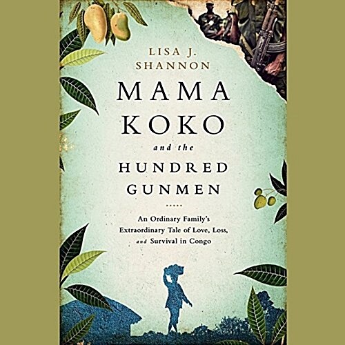Mama Koko and the Hundred Gunmen Lib/E: An Ordinary Familys Extraordinary Tale of Love, Loss, and Survival in Congo (Audio CD)