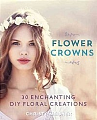 Flower Crowns: 30 Enchanting DIY Floral Creations (Paperback)