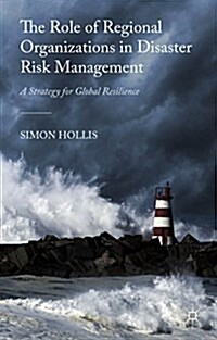 The Role of Regional Organizations in Disaster Risk Management : A Strategy for Global Resilience (Hardcover)