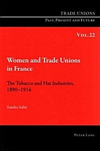 Women and Trade Unions in France: The Tobacco and Hat Industries, 1890-1914 (Paperback)