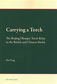 Carrying a Torch: The Beijing Olympic Torch Relay in the British and Chinese Media (Paperback)