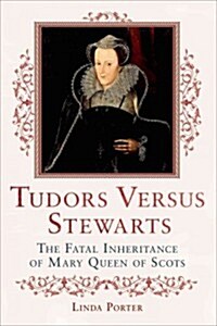 Tudors Versus Stewarts: The Fatal Inheritance of Mary, Queen of Scots (Paperback)