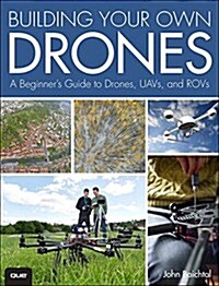 Building Your Own Drones: A Beginners Guide to Drones, Uavs, and Rovs (Paperback)