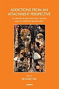 Addictions From an Attachment Perspective : Do Broken Bonds and Early Trauma Lead to Addictive Behaviours? (Paperback)