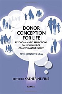 Donor Conception for Life : Psychoanalytic Reflections on New Ways of Conceiving the Family (Paperback)